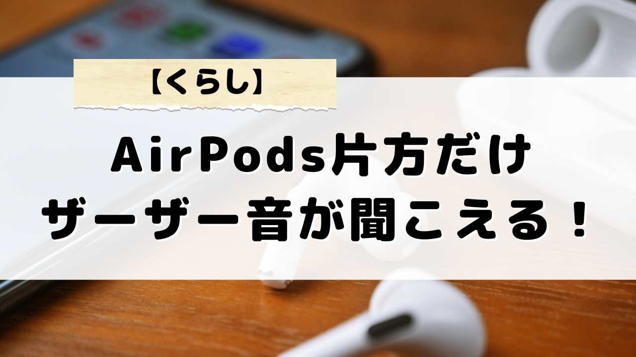 AirPodsの片方からザーザー音がする理由と解決方法