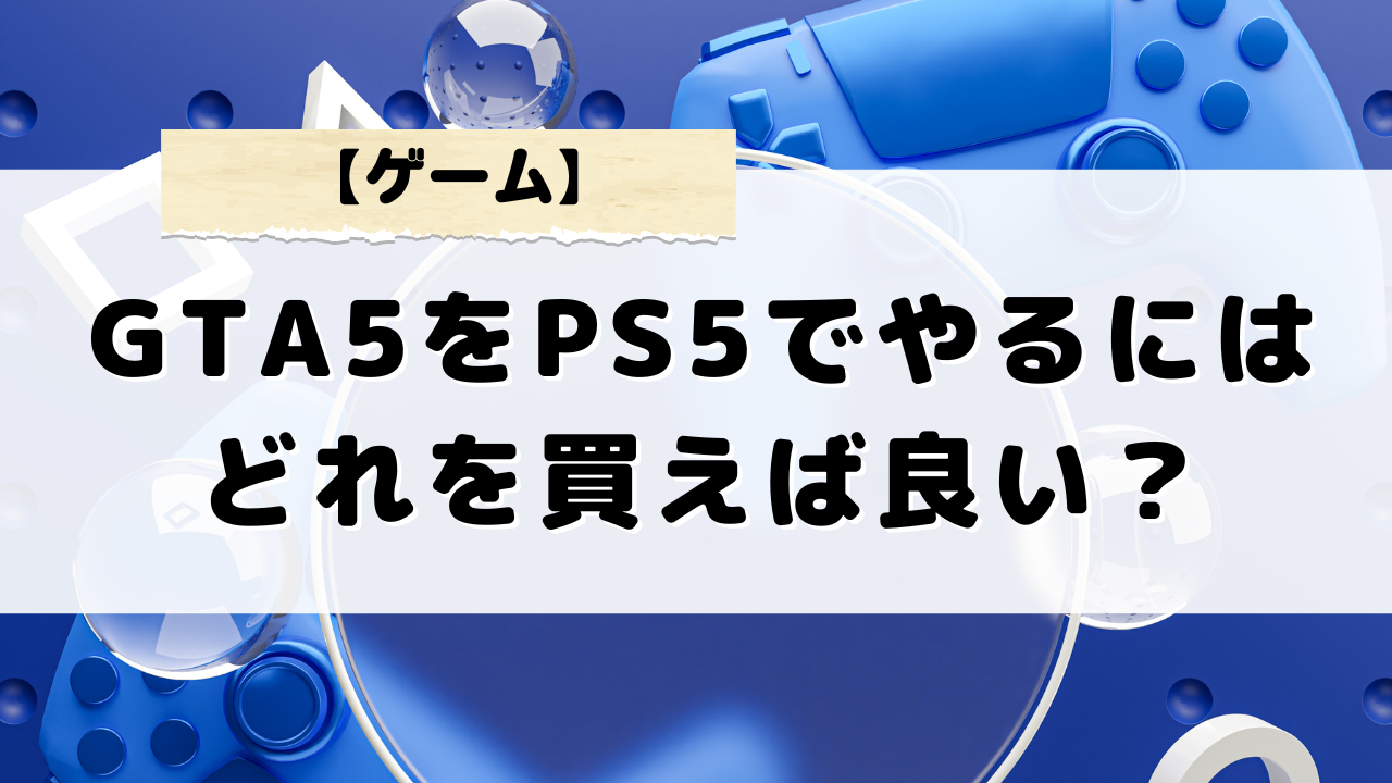 GTA5をPS5でプレイするにはどれを買えばいい？