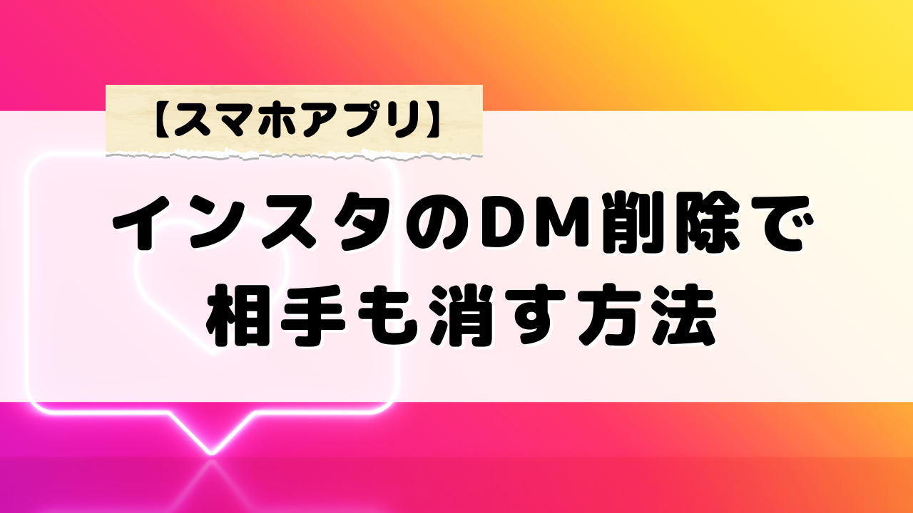 インスタのDM削除で相手も消す方法と履歴を残さないテクニック