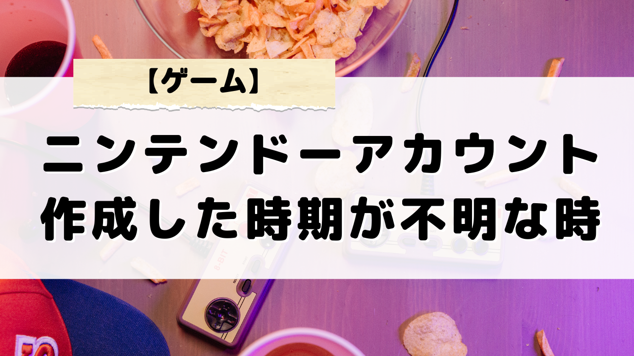 ニンテンドーアカウントを作成した時期が分からない時の対処法