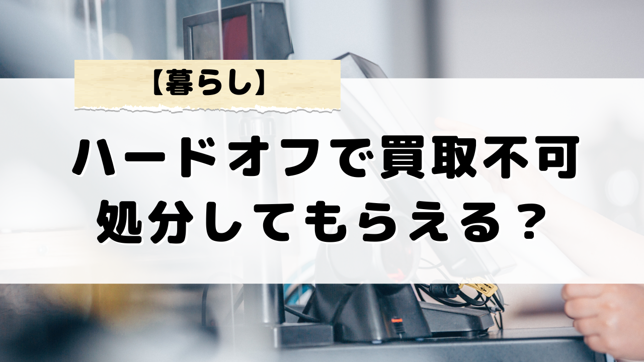 ハードオフで買取不可商品はどう処分するのがベストか？