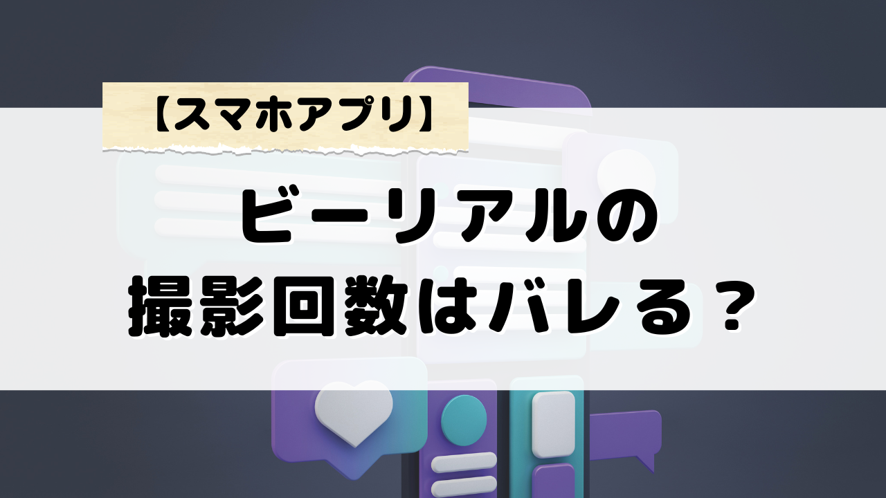 ビーリアルの撮影回数がバレる理由と対策