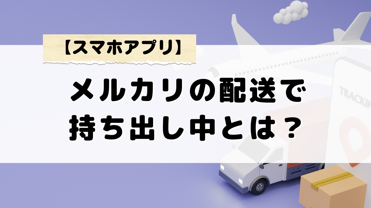 メルカリの持ち出し中とは？表示の状況と配達状況を確認する方法